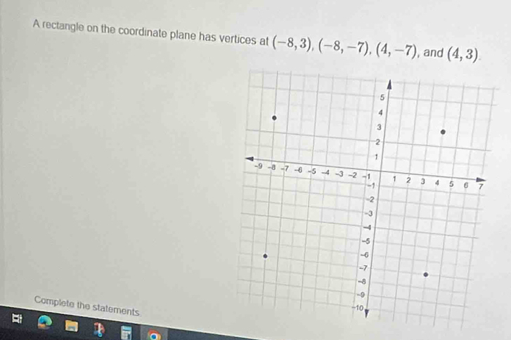 A rectangle on the coordinate plane has vertices at (-8,3), (-8,-7), (4,-7) , and (4,3). 
Complete the statements