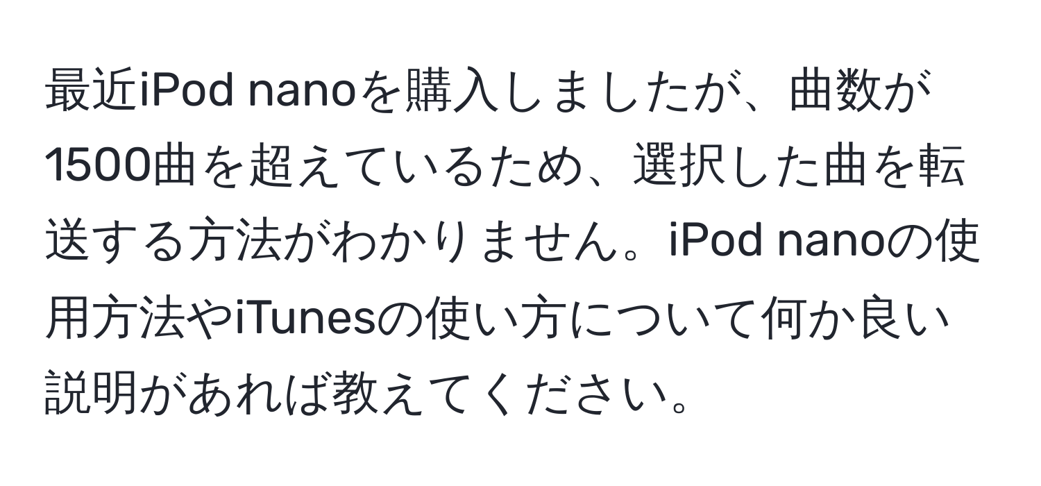 最近iPod nanoを購入しましたが、曲数が1500曲を超えているため、選択した曲を転送する方法がわかりません。iPod nanoの使用方法やiTunesの使い方について何か良い説明があれば教えてください。