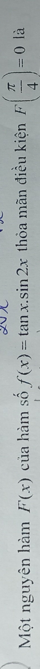 Một nguyên hàm F(x) của hàm số f(x)=tan x.sin 2x thỏa mãn điều kiện F( π /4 )=0 là