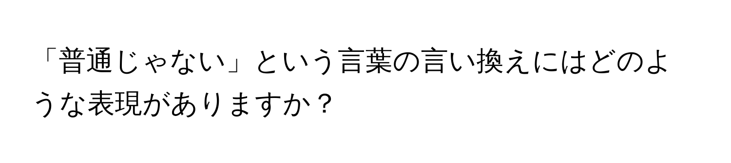 「普通じゃない」という言葉の言い換えにはどのような表現がありますか？