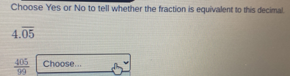 Choose Yes or No to tell whether the fraction is equivalent to this decimal.
4.overline 05
 405/99  Choose...