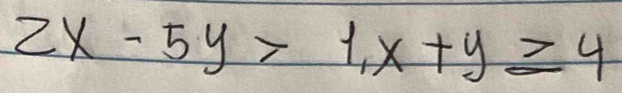 2x-5y>1, x+y≥slant 4