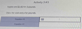 Activity 3 #3 
Apples are $2.40 for 3 pounds. 
Use c for cost and p for pounds.