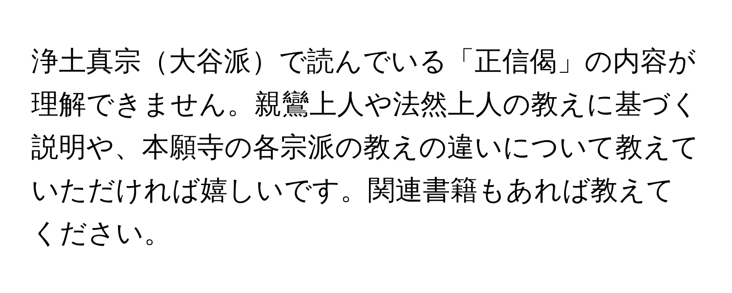 浄土真宗大谷派で読んでいる「正信偈」の内容が理解できません。親鸞上人や法然上人の教えに基づく説明や、本願寺の各宗派の教えの違いについて教えていただければ嬉しいです。関連書籍もあれば教えてください。