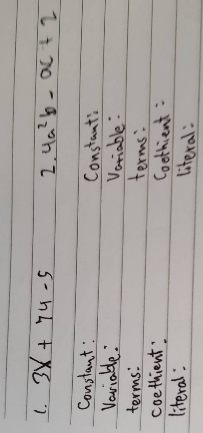 3x+7y-5 4a^2b-ac+2
2. 
Constant: 
Constant: 
Variable: Variable: 
terms: terms: 
coethient: Coothient : 
literal: literal: