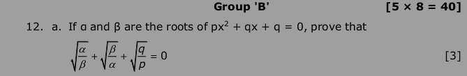 Group 'B' [5* 8=40]
12. a. If a and β are the roots of px^2+qx+q=0 , prove that
sqrt(frac alpha )beta +sqrt(frac beta )alpha +sqrt(frac q)p=0 [3]