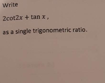 Write
2cot 2x+tan x, 
as a single trigonometric ratio.