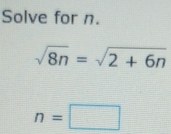 Solve for n.
sqrt(8n)=sqrt(2+6n)
n=□