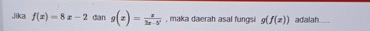 Jika f(x)=8x-2 dan g(x)= x/2x-5'  , maka daerah asal fungsi g(f(x)) adalah.....