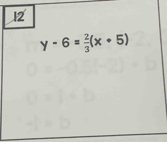 12
y-6= 2/3 (x+5)