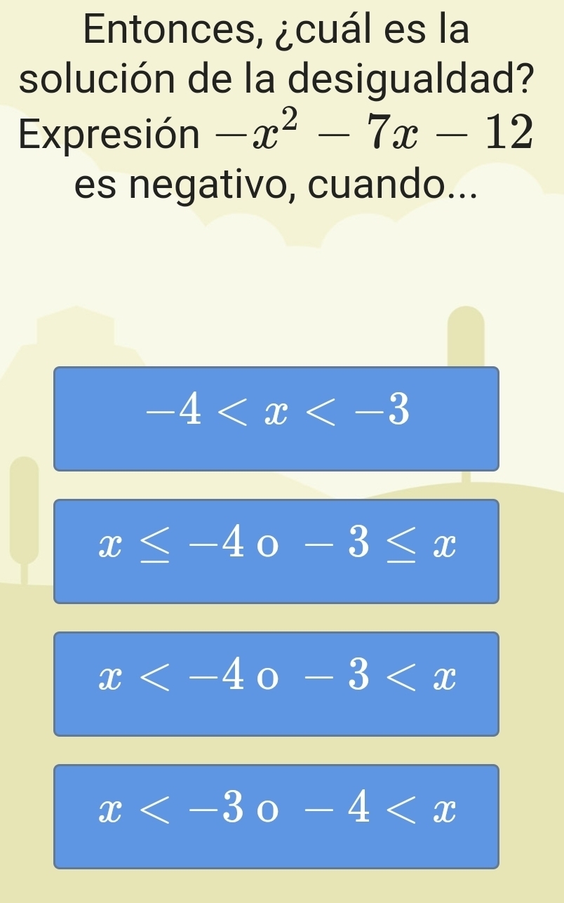 Entonces, ¿cuál es la
solución de la desigualdad?
Expresión -x^2-7x-12
es negativo, cuando...
-4
x≤ -4 ( ) ^circ  -3≤ x
x
x beginpmatrix endpmatrix -4