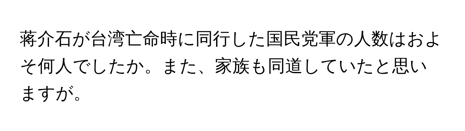 蒋介石が台湾亡命時に同行した国民党軍の人数はおよそ何人でしたか。また、家族も同道していたと思いますが。