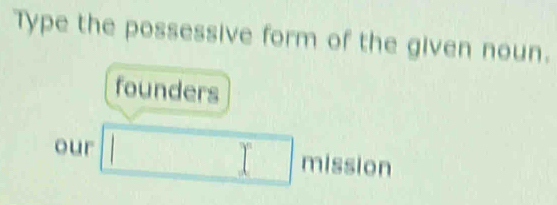 Type the possessive form of the given noun. 
founders 
our x_-x 1° frac  mission