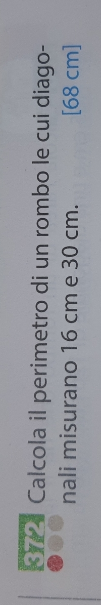 E7 4 Calcola il perimetro di un rombo le cui diago- 
nali misurano 16 cm e 30 cm. [68 cm ]