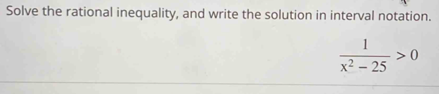 Solve the rational inequality, and write the solution in interval notation.
 1/x^2-25 >0