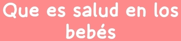 Que es salud en los 
bebés