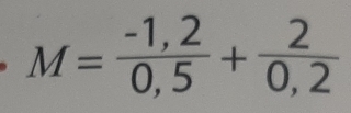 M= (-1,2)/0,5 + 2/0,2 