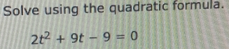 Solve using the quadratic formula.
2t^2+9t-9=0