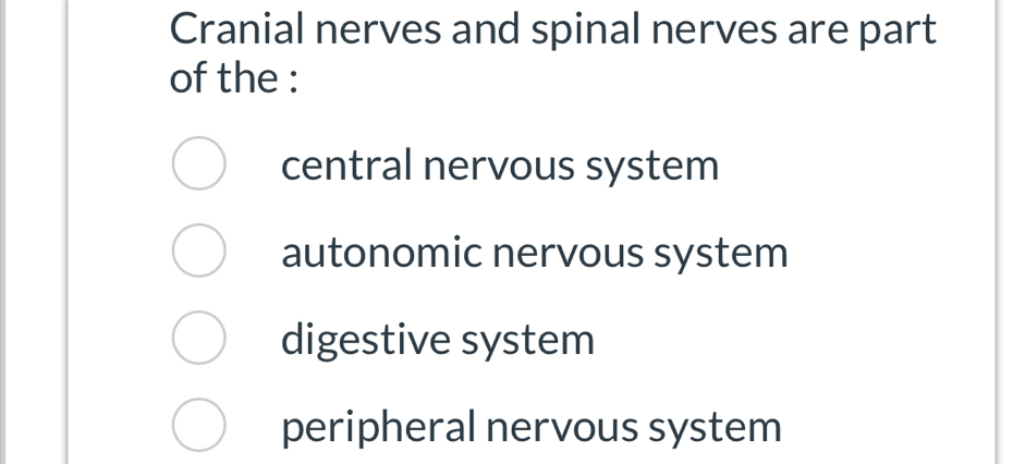 Cranial nerves and spinal nerves are part
of the :
central nervous system
autonomic nervous system
digestive system
peripheral nervous system