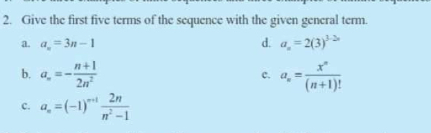 Give the first five terms of the sequence with the given general term.
a. a_n=3n-1
d. a_n=2(3)^3-2n
b. a_n=- (n+1)/2n^2  a_n= x^n/(n+1)! 
c.
C. a_n=(-1)^n+1 2n/n^2-1 