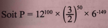 Soit P=12^(100)* ( 3/2 )^50* 6^(-149)