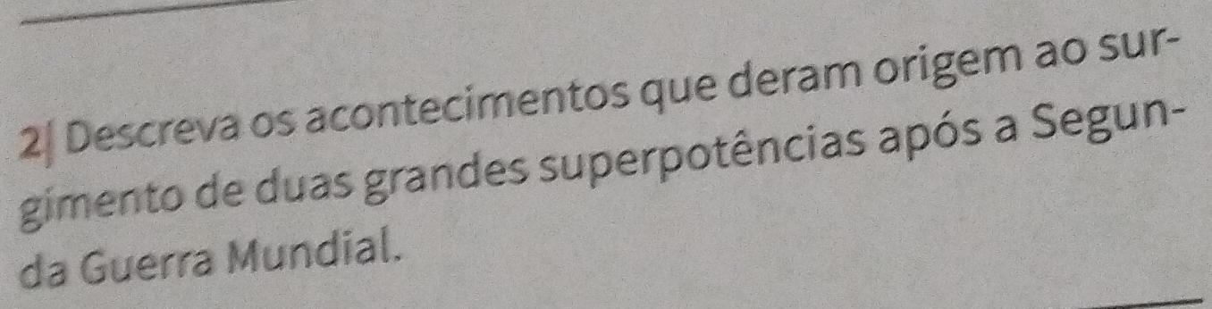 2| Descreva os acontecimentos que deram origem ao sur- 
gimento de duas grandes superpotências após a Segun- 
da Guerra Mundial.