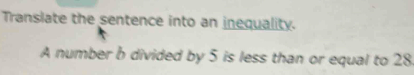 Translate the sentence into an inequality. 
A number b divided by 5 is less than or equal to 28.