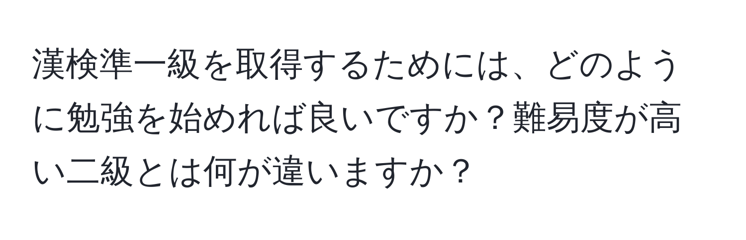 漢検準一級を取得するためには、どのように勉強を始めれば良いですか？難易度が高い二級とは何が違いますか？