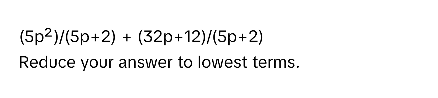 (5p²)/(5p+2) + (32p+12)/(5p+2) 
Reduce your answer to lowest terms.