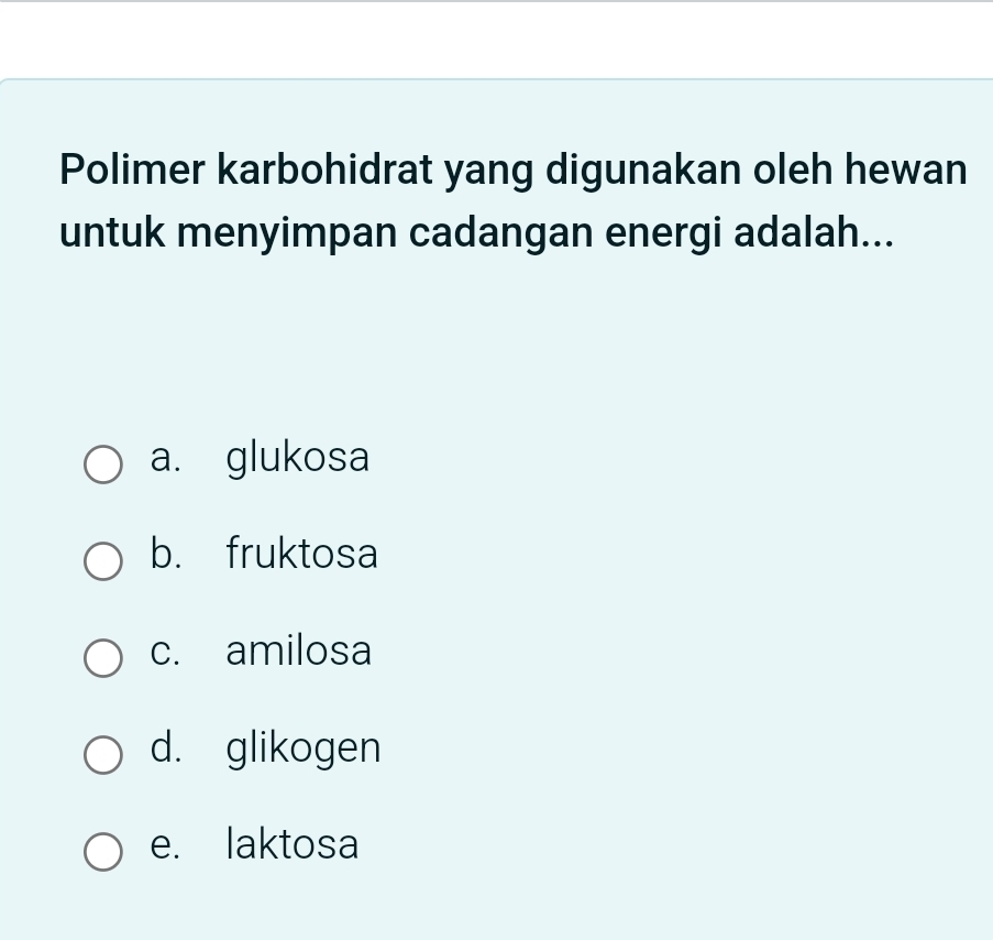 Polimer karbohidrat yang digunakan oleh hewan
untuk menyimpan cadangan energi adalah...
a. glukosa
b. fruktosa
c. amilosa
d. glikogen
e. laktosa