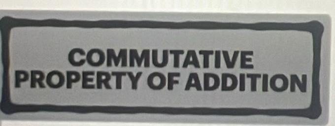 COMMUTATIVE 
PROPERTY OF ADDITION