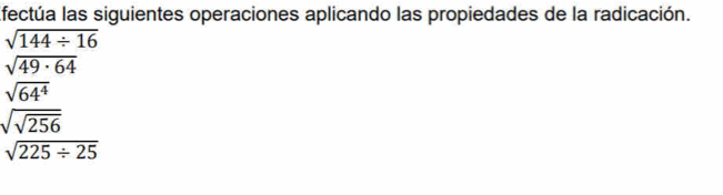 Efectúa las siguientes operaciones aplicando las propiedades de la radicación.
sqrt(144/ 16)
sqrt(49· 64)
sqrt(64^4)
sqrt(sqrt 256)
sqrt(225/ 25)