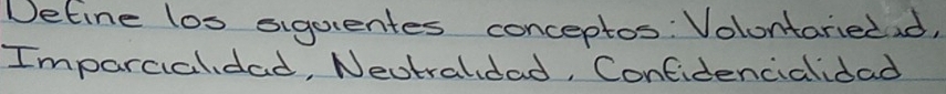 Detine los sigorentes conceptos: Volontariedad, 
Imparcialdad, Neutralidad, Confidencialidad