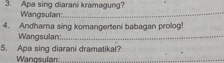 Apa sing diarani kramagung? 
Wangsulan:_ 
4. Andharna sing komangerteni babagan prolog! 
Wangsulan:_ 
5. Apa sing diarani dramatikal? 
Wangsulan:_