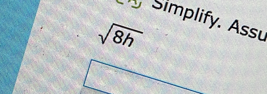 Simplify. Assu
sqrt(8h)