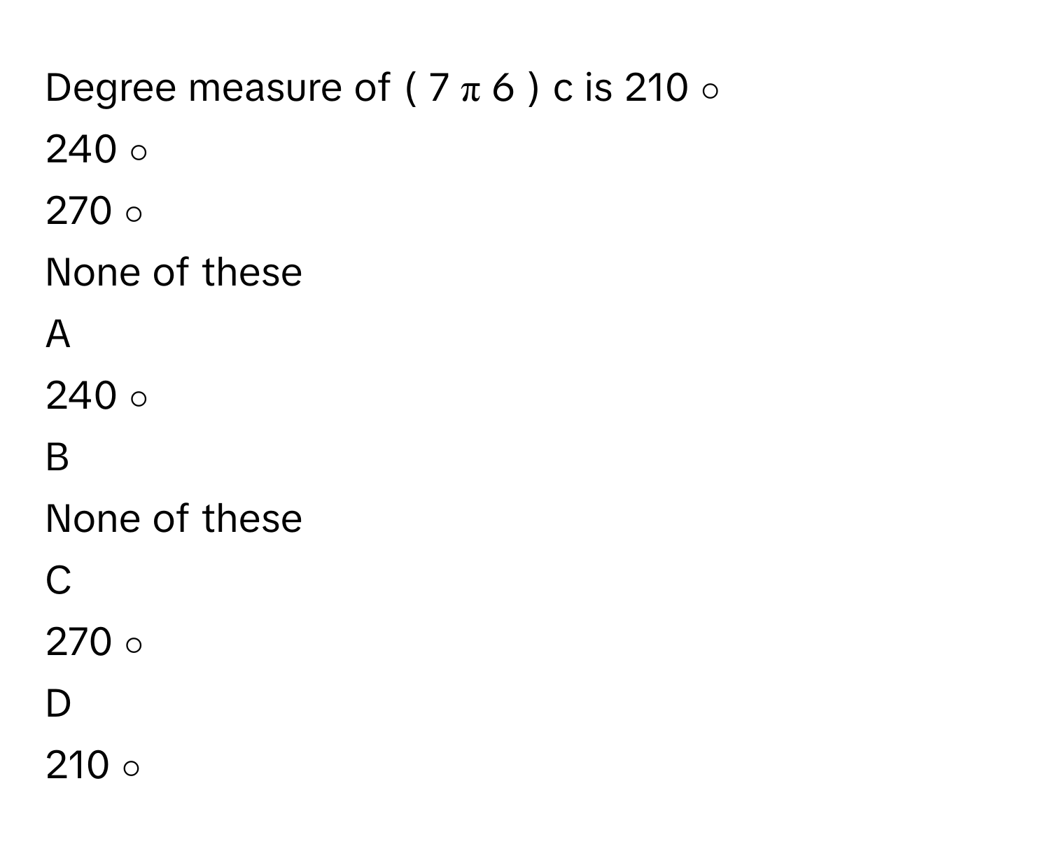 Solved: Degree measure of ( 7 π 6 ) c is 210 ∘ 240 ∘ [Math]
