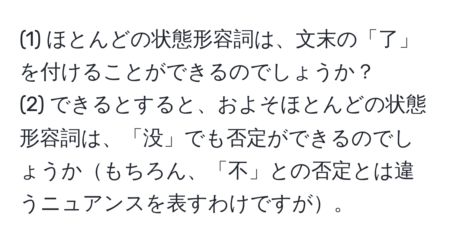 (1) ほとんどの状態形容詞は、文末の「了」を付けることができるのでしょうか？  
(2) できるとすると、およそほとんどの状態形容詞は、「没」でも否定ができるのでしょうかもちろん、「不」との否定とは違うニュアンスを表すわけですが。