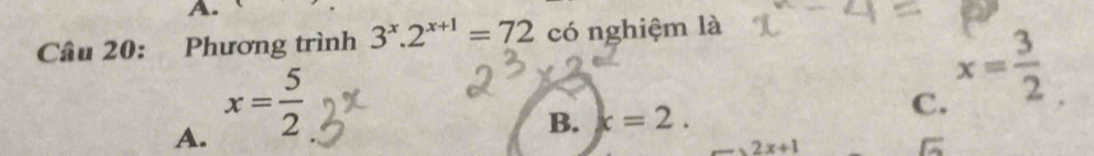 Phương trình 3^x.2^(x+1)=72 có nghiệm là
A. x= 5/2 
B. k=2.
C. x= 3/2 
2x+1