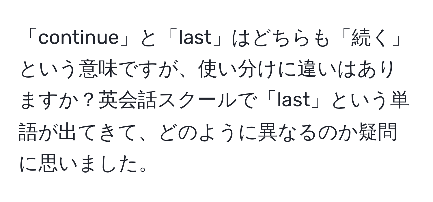 「continue」と「last」はどちらも「続く」という意味ですが、使い分けに違いはありますか？英会話スクールで「last」という単語が出てきて、どのように異なるのか疑問に思いました。