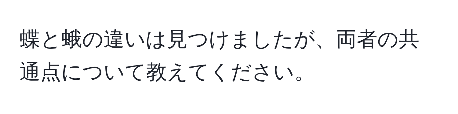 蝶と蛾の違いは見つけましたが、両者の共通点について教えてください。