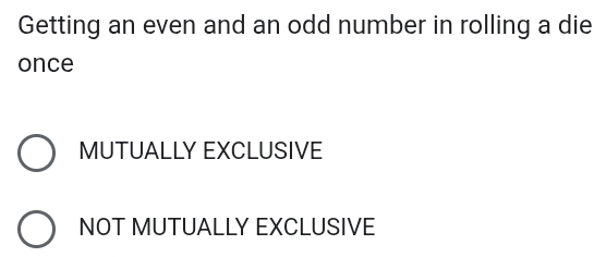 Getting an even and an odd number in rolling a die
once
MUTUALLY EXCLUSIVE
NOT MUTUALLY EXCLUSIVE