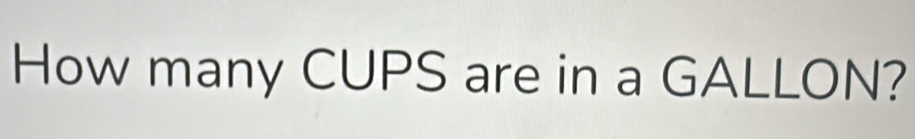 How many CUPS are in a GALLON?