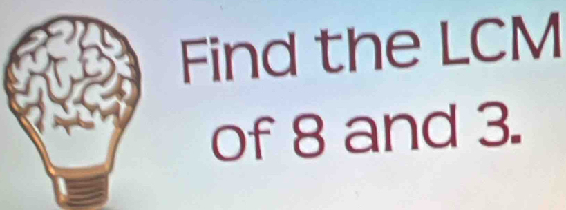 Find the LCM
of 8 and 3