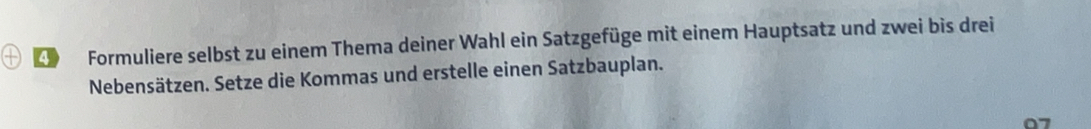 Formuliere selbst zu einem Thema deiner Wahl ein Satzgefüge mit einem Hauptsatz und zwei bis drei 
Nebensätzen. Setze die Kommas und erstelle einen Satzbauplan. 
07