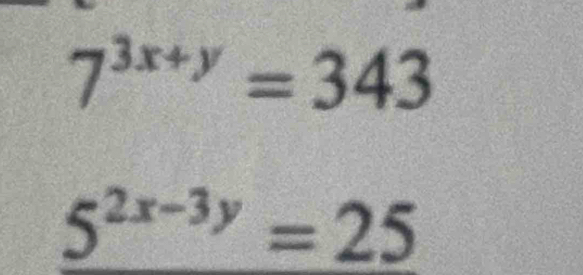 7^(3x+y)=343
5^(2x-3y)=25