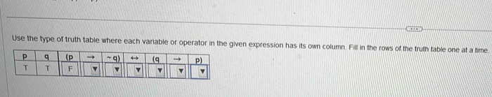 Use the type of truth table where each variable or operator in the given expression has its own column. Fill in the rows of the truth table one at a time