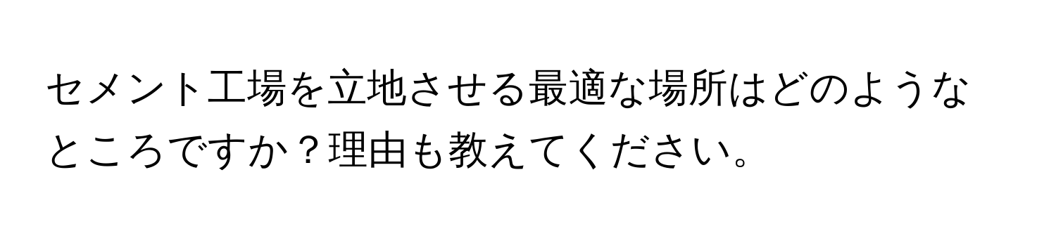 セメント工場を立地させる最適な場所はどのようなところですか？理由も教えてください。