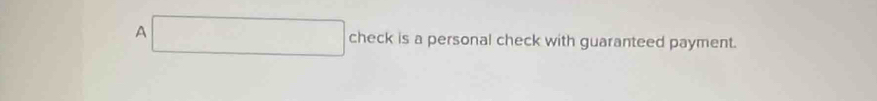 A 
check is a personal check with guaranteed payment.