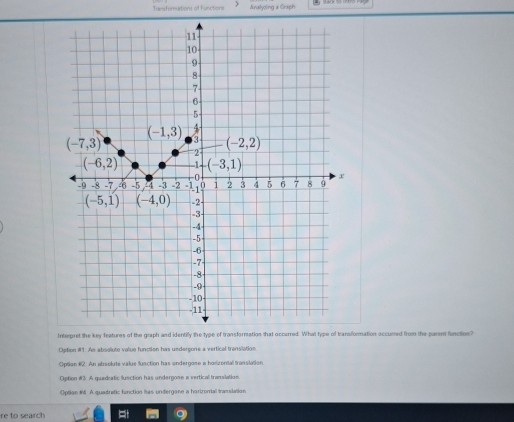 Transformations of Functions Aratyzing & Graph
ormation eccurred from the parent function?
Opition #1. As absolute valiue function has undergone a vertical translation.
Option #2 An absolute value fusction has undergase a horizental transilation.
Option #3 A quadiatic lusction has undergose a vertical transilation.
Optian 1M. A quadratic fanction has undergane a harizortal translation
re to search