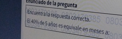 Enunciado de la pregunta 
Encuentra la respuesta correcta. 
El 40% de 5 años es equivale en meses a: